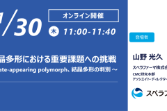 【11/30開催ウェビナー】結晶多形における重要課題への挑戦　～Late-appearing polymorph、結晶多形の判別～